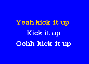 Yeah kick it up

Kick it up
Oohh kick it up