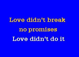 Love didn't break

no promises
Love didn't do it