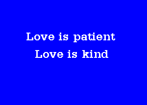 Love is patient

Love is kind