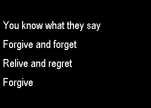 You know what they say

Forgive and forget
Relive and regret

F orgive