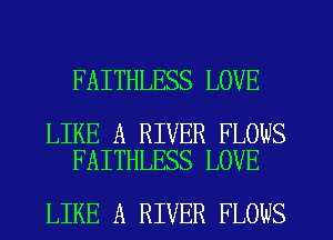 FAITHLESS LOVE

LIKE A RIVER FLOWS
FAITHLESS LOVE

LIKE A RIVER FLOWS