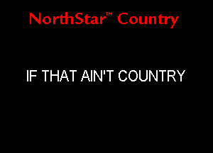 NorthStar' Country

IF THAT AIN'T COUNTRY