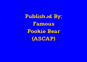 Published Byz
Famous

Pookie Bear
(ASCAP)