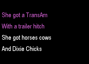 She got a TransAm
With a trailer hitch

She got horses cows
And Dixie Chicks