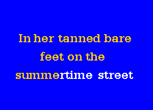 In her tanned bare
feet on the
summertime street