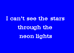 I can't see the stars

through the
neon lights
