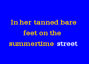 In her tanned bare
feet on the
summertime street