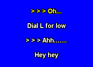?' ?' Oh...
Dial L for low

t'r..r.vAhh .......

Hey hey