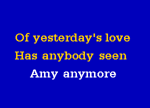 Of yesterday's love

Has anybody seen
Amy anymore