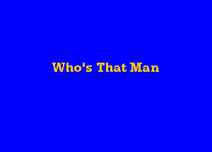 Who's That Man