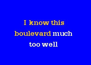 I know this

boulevard much

too well