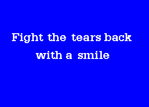Fight the tears back

with a smile