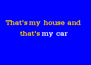 That's my house and

that's my car