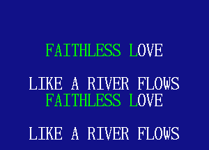 FAITHLESS LOVE

LIKE A RIVER FLOWS
FAITHLESS LOVE

LIKE A RIVER FLOWS