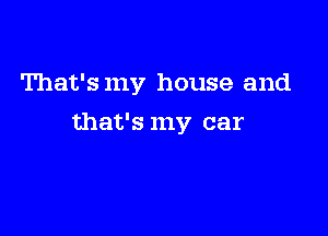 That's my house and

that's my car