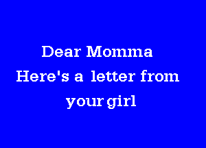 Dear Momma
Here's a letter from

your girl