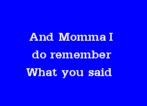 And MommaI
do remember

What you said
