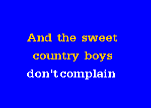 And the sweet
country boys

don't complain