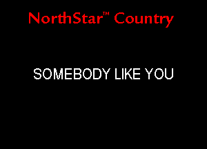 NorthStar' Country

SOMEBODY LIKE YOU