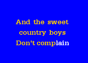 And the sweet
country boys

Don't complain