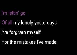 I'm Iettin' go

Of all my lonely yesterdays

I've forgiven myself

For the mistakes I've made