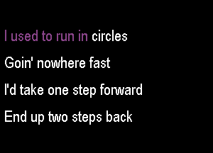 I used to run in circles
Goin' nowhere fast

I'd take one step fonmard

End up two steps back