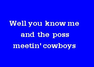 Well you know me
and the poss

meetin' cowboys