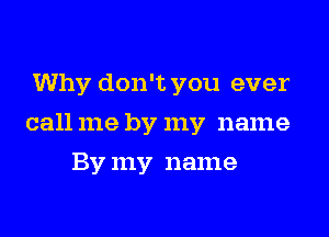 Why don't you ever

call me by my name

By my name