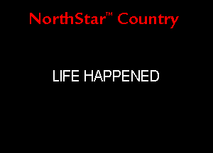 NorthStar' Country

LIFE HAPPENED