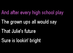 And after every high school play

The grown ups all would say

That Julie's future

Sure is lookin' bright