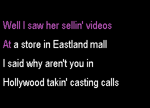 Well I saw her sellin' videos
At a store in Eastland mall

I said why aren't you in

Hollywood takin' casting calls
