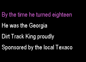 By the time he turned eighteen
He was the Georgia

Dilt Track King proudly

Sponsored by the local Texaco