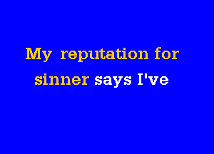 My reputation for

sinner says I've