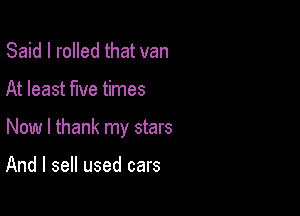 Said I rolled that van

At least five times

Now I thank my stars

And I sell used cars