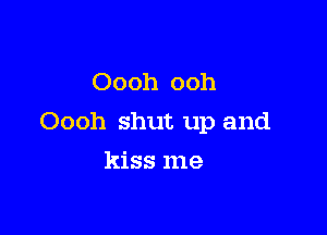 Oooh ooh

Oooh shut up and

kiss me