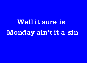 Well it sure is

Monday ain't it a sin