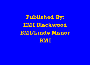 Published BYE
EMI Blackwood

BMIILinde Manor
BMI