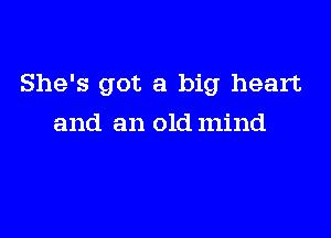 She's got a big heart

and an old mind