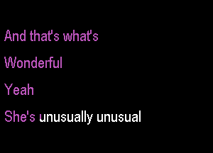 And thafs whafs
Wonderful
Yeah

She's unusually unusual