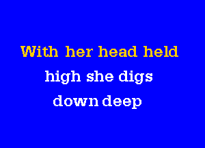 With her head held

high she digs

down deep