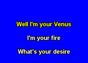 Well I'm your Venus

I'm your fire

What's your desire