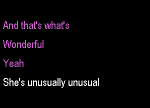 And thafs whafs
Wonderful
Yeah

She's unusually unusual