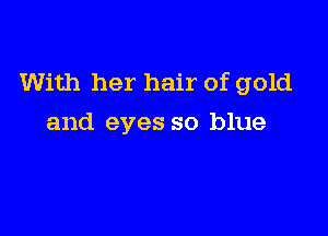 With her hair of gold

and eyes so blue