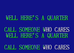 WELL HERE S A QUARTER

CALL SOMEONE WHO CARES
WELL HERE S A QUARTER

CALL SOMEONE WHO CARES