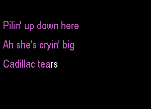 Pilin' up down here

Ah she's cryin' big

Cadillac tears