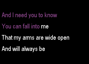 And I need you to know

You can fall into me

That my arms are wide open

And will always be