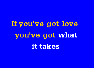 If you've got love

you've got what
it takes