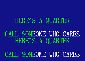 HERE S A QUARTER

CALL SOMEONE WHO CARES
HERE S A QUARTER

CALL SOMEONE WHO CARES