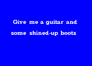 Give me a guitar and.

some shined-up boots