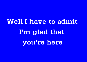 WellI have to admit

I'm glad that
you're here